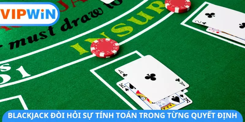 Blackjack đòi hỏi sự tính toán trong từng quyết định