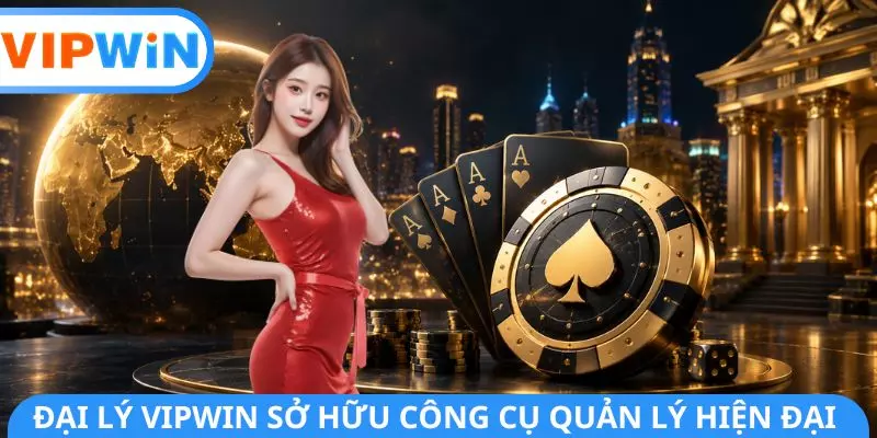 Đại lý VIPWIN sở hữu công cụ quản lý hiện đại