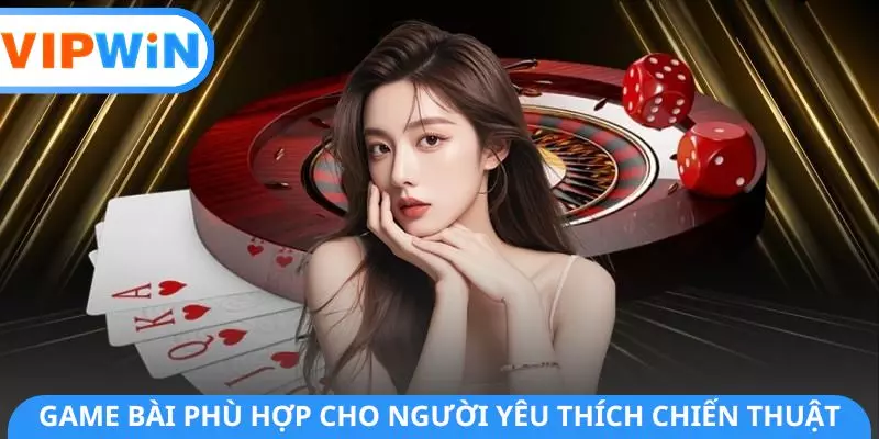 Game bài phù hợp cho người yêu thích chiến thuật