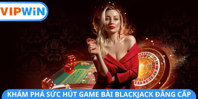 Khám phá sức hút game bài Blackjack đẳng cấp Khám phá sức hút game bài Blackjack đẳng cấp