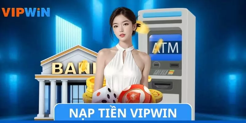 Nạp Tiền VIPWIN - Các Bước Thực Hiện Chuẩn Xác Từ A Đến Z