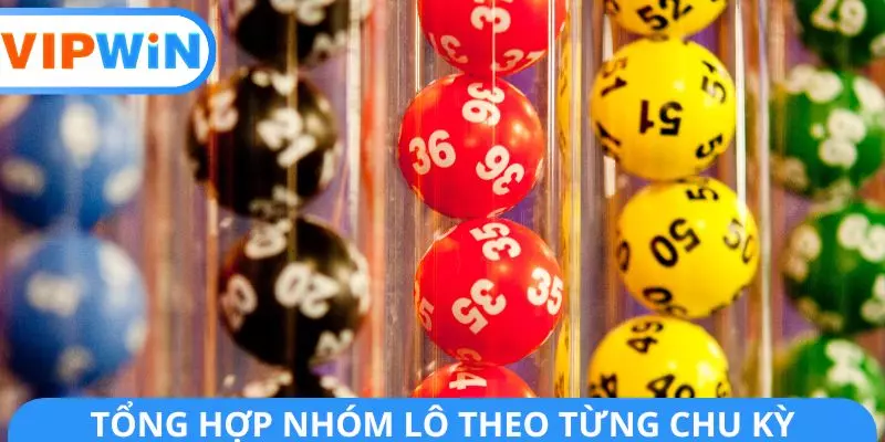 Tổng hợp nhóm lô theo từng chu kỳ Tổng hợp nhóm lô theo từng chu kỳ